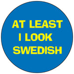 At least I look Swedish round button/magnet