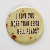 I Love you more than Lefse, well almost  round button/magnet